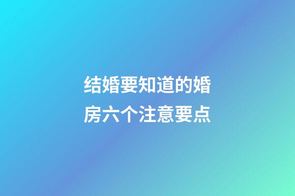 结婚要知道的婚房六个注意要点