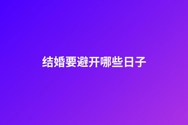 结婚要避开哪些日子?