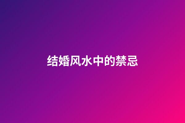 结婚风水中的禁忌