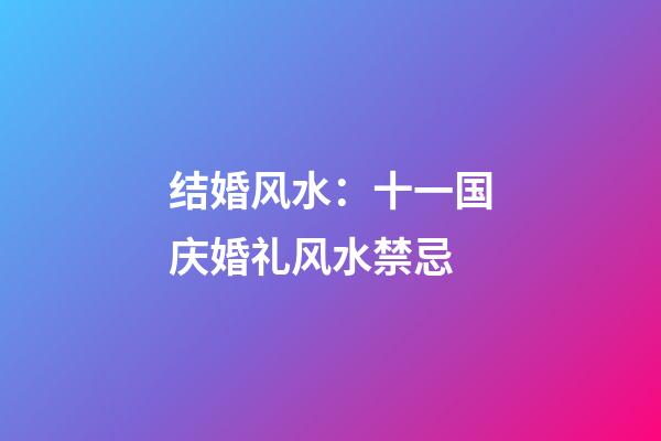 结婚风水：十一国庆婚礼风水禁忌