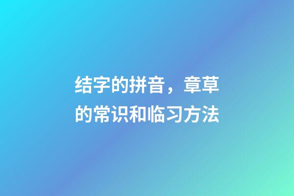 结字的拼音，章草的常识和临习方法-第1张-观点-玄机派