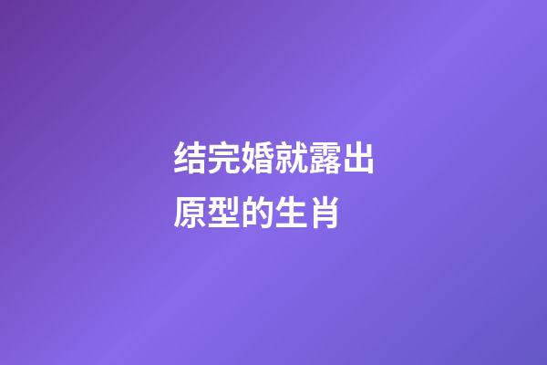 结完婚就露出原型的生肖