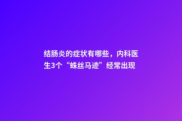 结肠炎的症状有哪些，内科医生3个“蛛丝马迹”经常出现-第1张-观点-玄机派