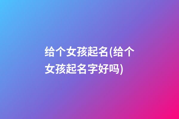 给个女孩起名(给个女孩起名字好吗)