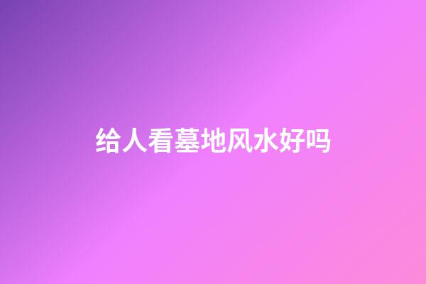 给人看墓地风水好吗