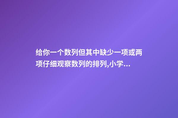 给你一个数列但其中缺少一项或两项仔细观察数列的排列,小学奥数知识点趣味学习——找简单数列的规律-第1张-观点-玄机派
