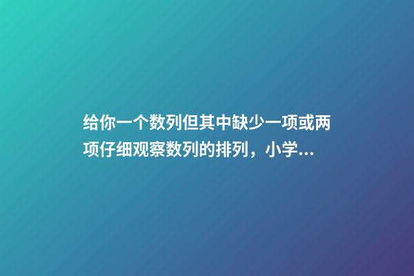 给你一个数列但其中缺少一项或两项仔细观察数列的排列，小学奥数知识点趣味学习——找简单数列的规律-第1张-观点-玄机派