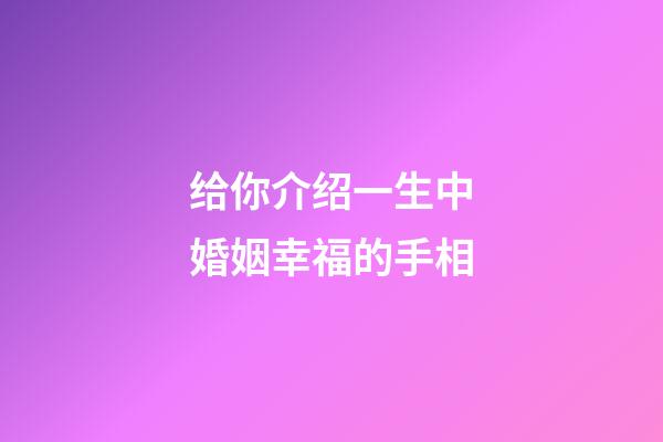 给你介绍一生中婚姻幸福的手相