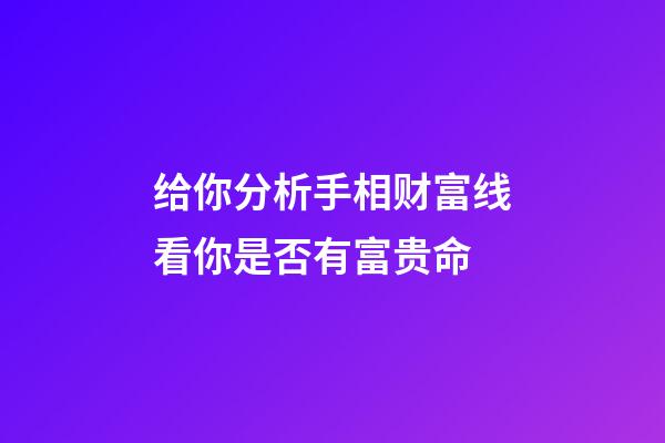给你分析手相财富线看你是否有富贵命