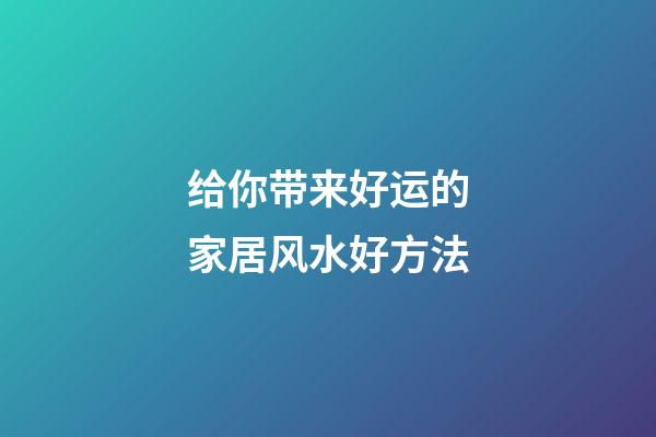 给你带来好运的家居风水好方法