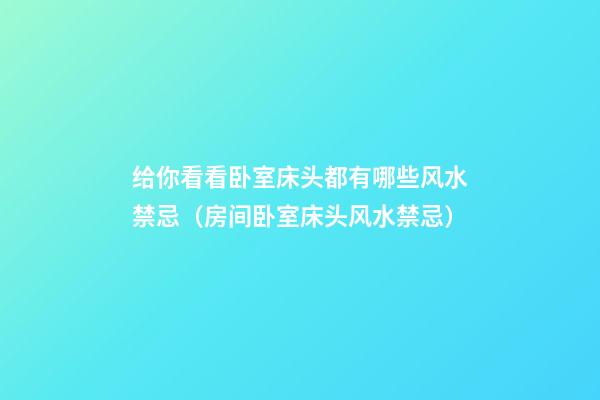 给你看看卧室床头都有哪些风水禁忌（房间卧室床头风水禁忌）