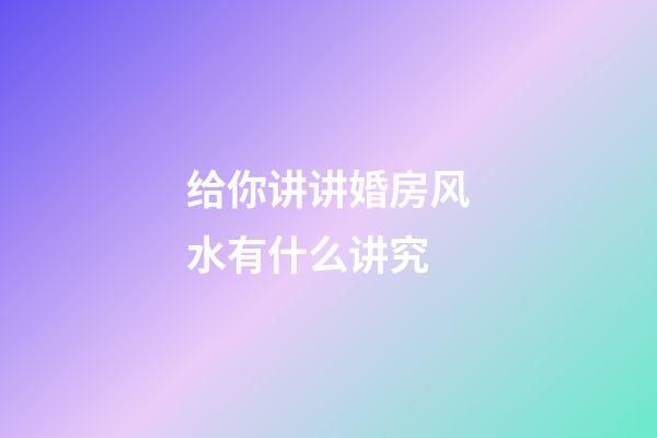 给你讲讲婚房风水有什么讲究
