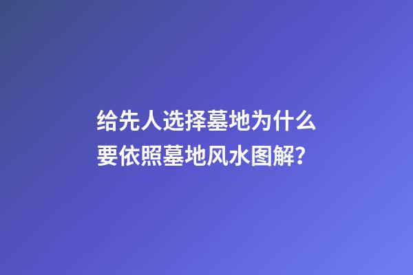 给先人选择墓地为什么要依照墓地风水图解？