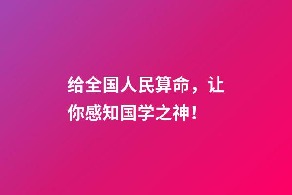 给全国人民算命，让你感知国学之神！