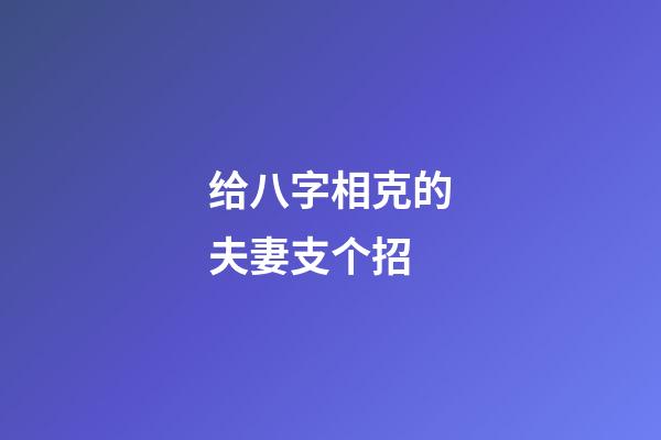 给八字相克的夫妻支个招
