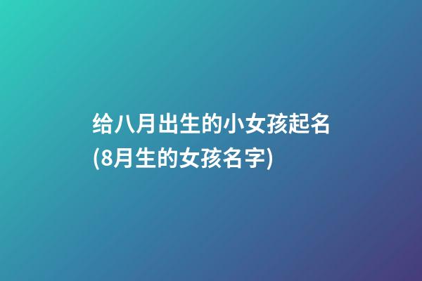 给八月出生的小女孩起名(8月生的女孩名字)