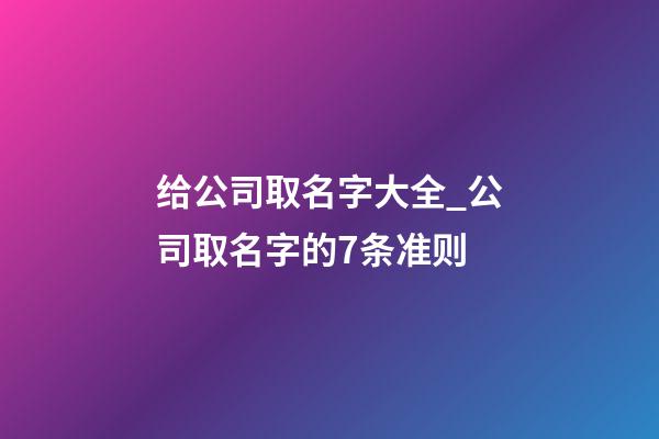 给公司取名字大全_公司取名字的7条准则-第1张-公司起名-玄机派