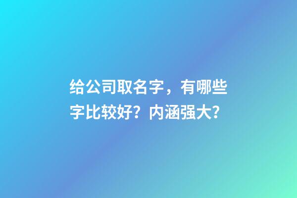给公司取名字，有哪些字比较好？内涵强大？-第1张-公司起名-玄机派