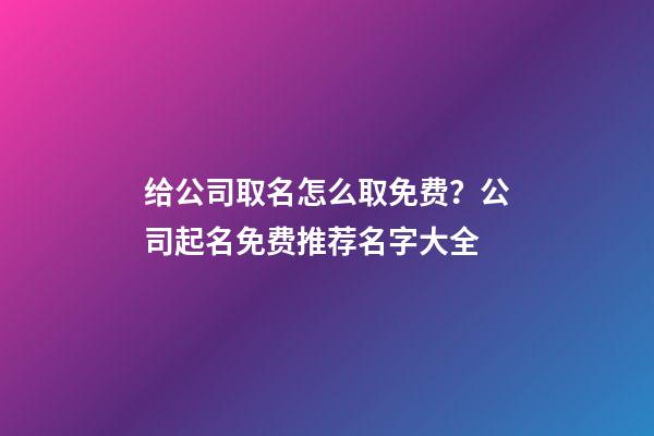 给公司取名怎么取免费？公司起名免费推荐名字大全