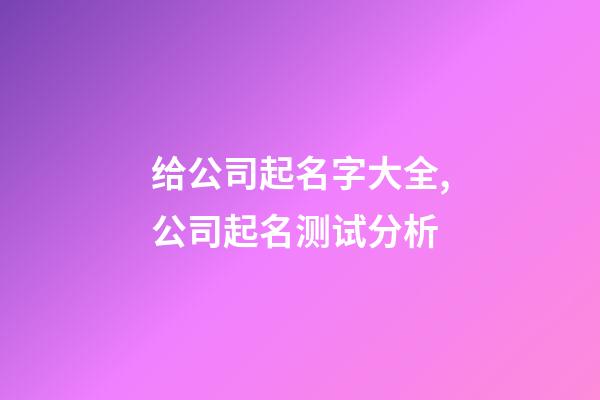 给公司起名字大全,公司起名测试分析-第1张-公司起名-玄机派