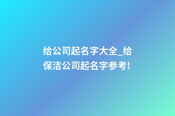 给公司起名字大全_给保洁公司起名字参考!-第1张-公司起名-玄机派