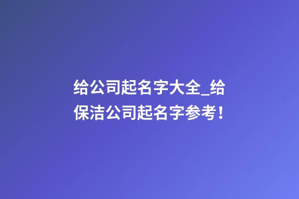 给公司起名字大全_给保洁公司起名字参考！
