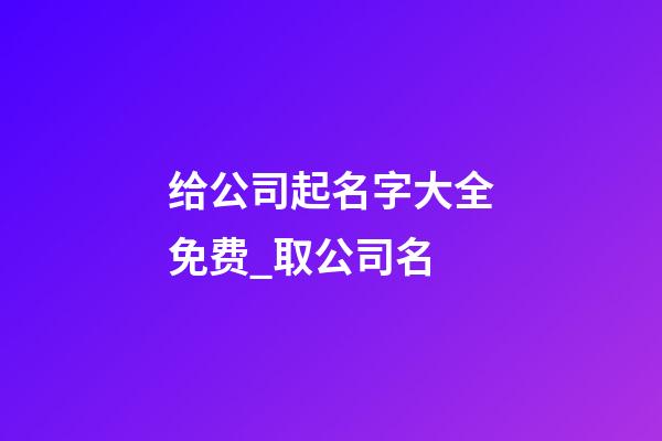 给公司起名字大全免费_取公司名-第1张-公司起名-玄机派