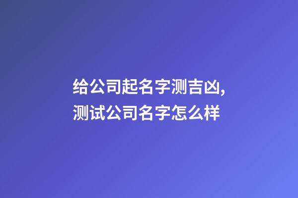 给公司起名字测吉凶,测试公司名字怎么样-第1张-公司起名-玄机派