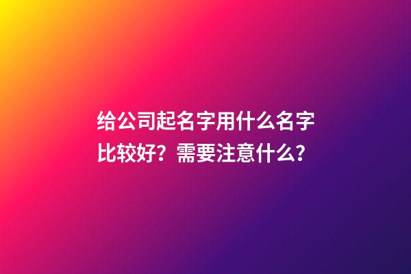 给公司起名字用什么名字比较好？需要注意什么？-第1张-公司起名-玄机派
