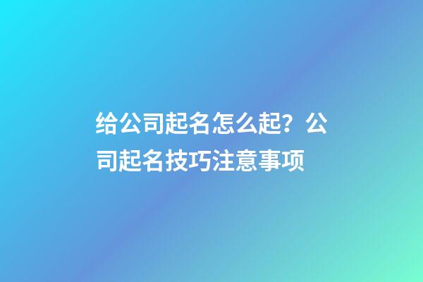 给公司起名怎么起？公司起名技巧注意事项-第1张-公司起名-玄机派