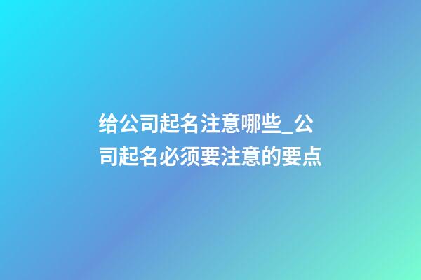 给公司起名注意哪些_公司起名必须要注意的要点-第1张-公司起名-玄机派