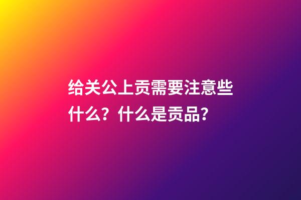 给关公上贡需要注意些什么？什么是贡品？
