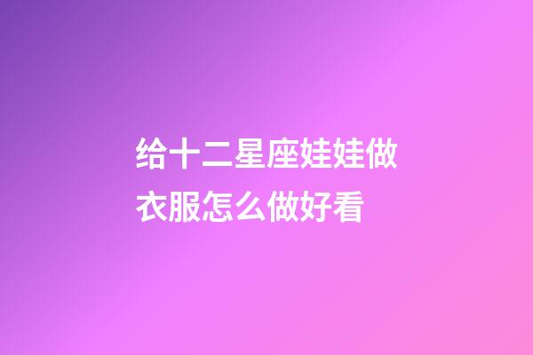 给十二星座娃娃做衣服怎么做好看-第1张-星座运势-玄机派