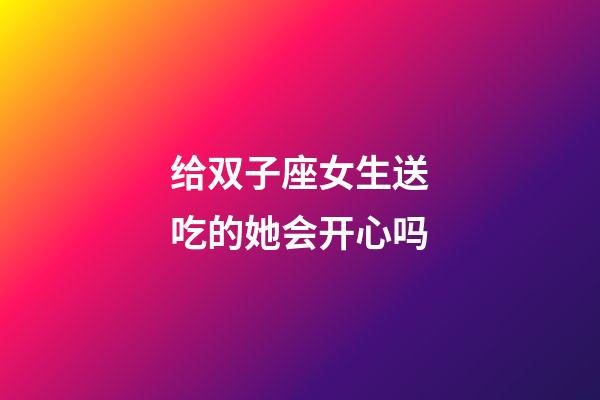 给双子座女生送吃的她会开心吗-第1张-星座运势-玄机派