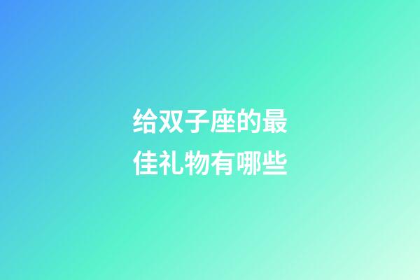 给双子座的最佳礼物有哪些-第1张-星座运势-玄机派