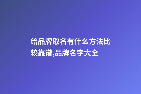 给品牌取名有什么方法比较靠谱,品牌名字大全-第1张-商标起名-玄机派