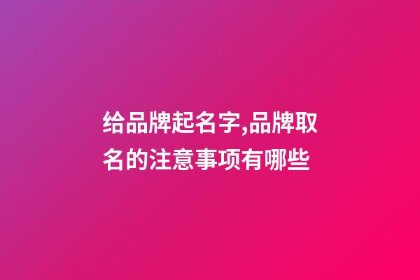 给品牌起名字,品牌取名的注意事项有哪些-第1张-商标起名-玄机派