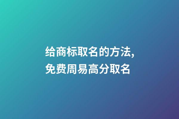 给商标取名的方法,免费周易高分取名-第1张-商标起名-玄机派