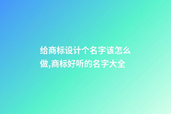给商标设计个名字该怎么做,商标好听的名字大全-第1张-商标起名-玄机派