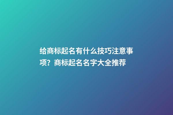 给商标起名有什么技巧注意事项？商标起名名字大全推荐-第1张-商标起名-玄机派
