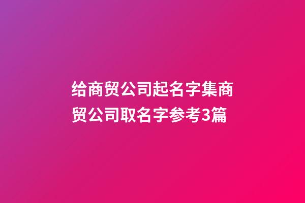 给商贸公司起名字集商贸公司取名字参考3篇-第1张-公司起名-玄机派