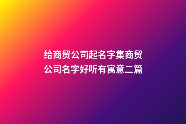 给商贸公司起名字集商贸公司名字好听有寓意二篇-第1张-公司起名-玄机派