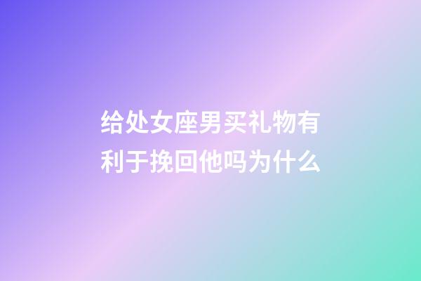 给处女座男买礼物有利于挽回他吗为什么-第1张-星座运势-玄机派