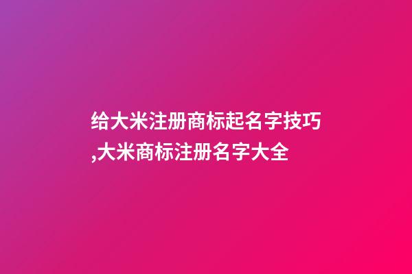 给大米注册商标起名字技巧,大米商标注册名字大全-第1张-商标起名-玄机派