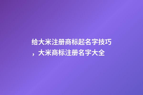 给大米注册商标起名字技巧，大米商标注册名字大全-第1张-商标起名-玄机派