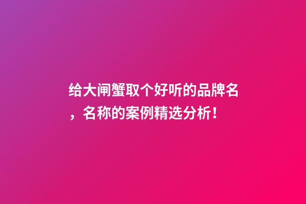 给大闸蟹取个好听的品牌名，名称的案例精选分析！-第1张-商标起名-玄机派