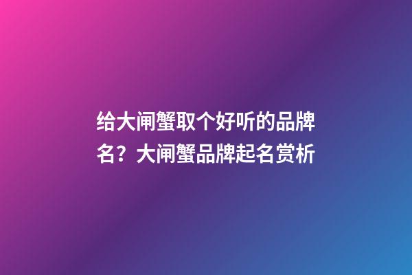 给大闸蟹取个好听的品牌名？大闸蟹品牌起名赏析