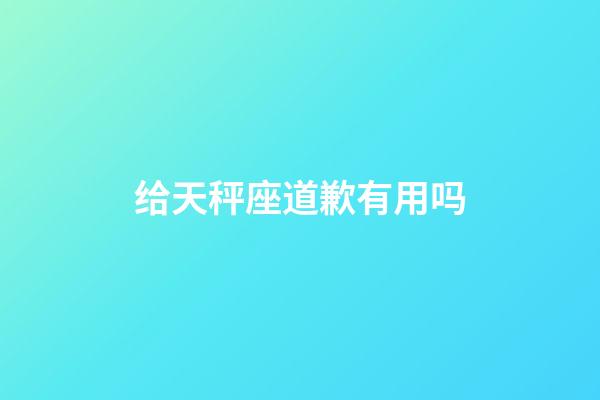 给天秤座道歉有用吗-第1张-星座运势-玄机派