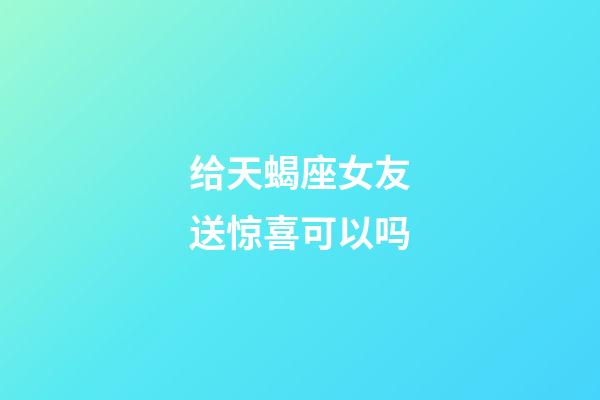 给天蝎座女友送惊喜可以吗-第1张-星座运势-玄机派