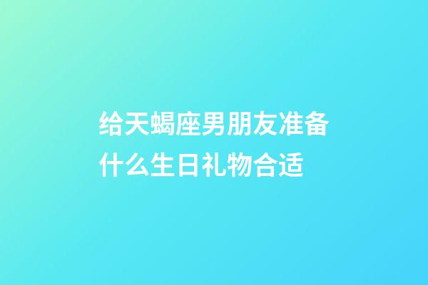 给天蝎座男朋友准备什么生日礼物合适-第1张-星座运势-玄机派